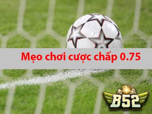 Top 7 mẹo chơi cược chấp 0.75 thắng lớn tại các nhà cái